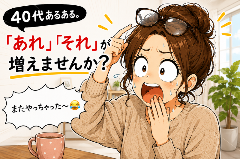 40代あるある。「あれ」「それ」が増えませんか？